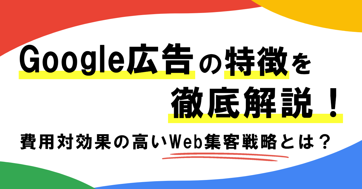 Google広告の特徴を徹底解説！費用対効果の高いWeb集客戦略とは？