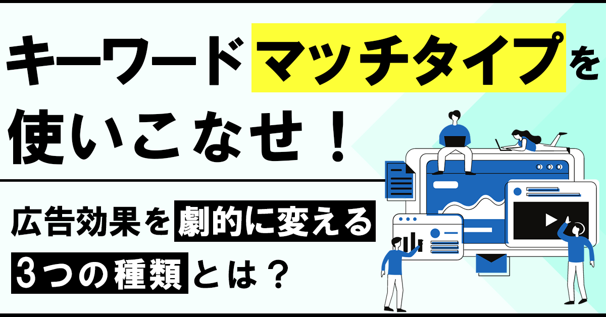 キーワード マッチタイプを使いこなせ！広告効果を劇的に変える3つの種類とは？